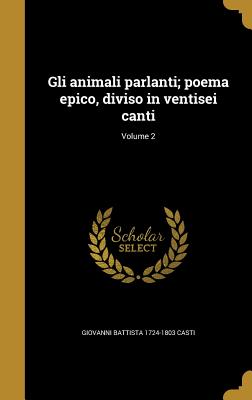 Gli Animali Parlanti; Poema Epico, Diviso in Ventisei Canti; Volume 2 - Casti, Giovanni Battista 1724-1803