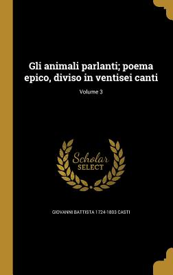 Gli animali parlanti; poema epico, diviso in ventisei canti; Volume 3 - Casti, Giovanni Battista 1724-1803