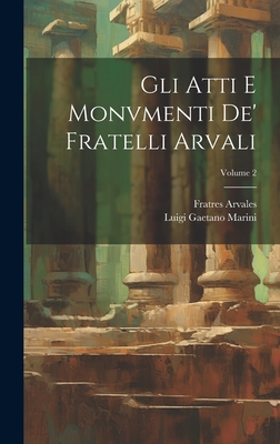 Gli Atti E Monvmenti De' Fratelli Arvali; Volume 2 - Marini, Luigi Gaetano, and Arvales, Fratres