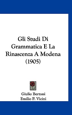 Gli Studi Di Grammatica E La Rinascenza a Modena (1905) - Bertoni, Giulio, and Vicini, Emilio P