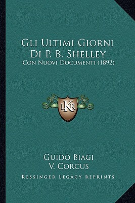 Gli Ultimi Giorni Di P. B. Shelley: Con Nuovi Documenti (1892) - Biagi, Guido, and Corcus, V, and Formilli, A