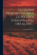 Gli Ultimi Principi D'Acaia E La Politica Subalpina Dal 1383 Al 1407...