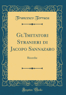 Gl'imitatori Stranieri Di Jacopo Sannazaro: Ricerche (Classic Reprint)