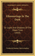 Glimmerings in the Dark: Or Lights and Shadows of the Olden Time (1850)