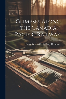 Glimpses Along the Canadian Pacific Railway - Canadian Pacific Railway Company (Creator)