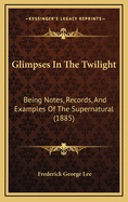 Glimpses in the Twilight: Being Notes, Records, and Examples of the Supernatural (1885)