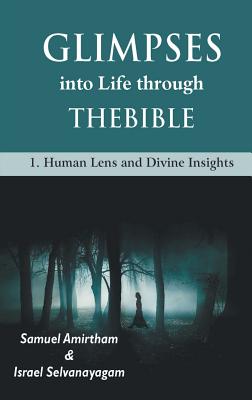 Glimpses into Life through The Bible: 1-Human Lens and Divine Insights - Armirtham, Samuel