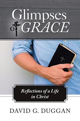 Glimpses of Grace: Reflections of a Life in Christ - Duggan, David G