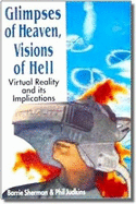 Glimpses of Heaven, Visions of Hell: Virtual Reality and Its Implications - Sherman, Barrie, and Judkins, Phillip