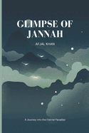 Glimpses of Jannah: A Journey into the Eternal Paradise: Unlocking the Unimaginable Beauty, Peace, and Divine Rewards Awaiting the Believers Afjal Khan