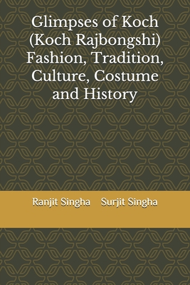 Glimpses of Koch (Koch Rajbongshi) Fashion, Tradition, Culture, Costume and History - Singha, Surjit, and Singha, Ranjit