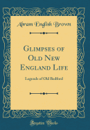 Glimpses of Old New England Life: Legends of Old Bedford (Classic Reprint)