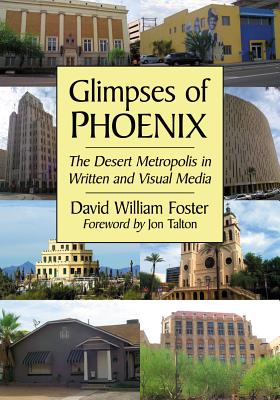 Glimpses of Phoenix: The Desert Metropolis in Written and Visual Media - Foster, David William