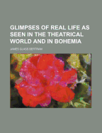 Glimpses of Real Life as Seen in the Theatrical World and in Bohemia