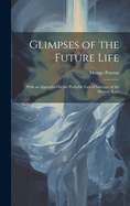 Glimpses of the Future Life: With an Appendix On the Probable Law of Increase of the Human Race