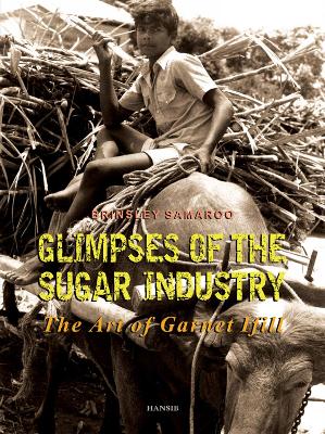 Glimpses of the Sugar Industry: The Art of Garnet Ifill - Samaroo, Brinsley, and Ifill, Garnet (Photographer)