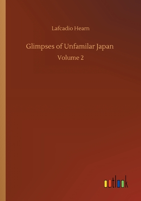 Glimpses of Unfamilar Japan: Volume 2 - Hearn, Lafcadio