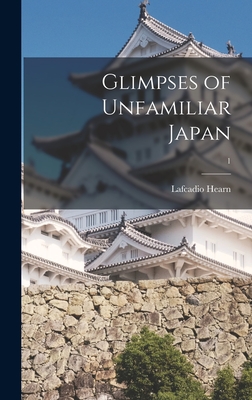 Glimpses of Unfamiliar Japan; 1 - Hearn, Lafcadio 1850-1904