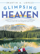 Glimpsing Heaven: A Father's Journey Through His Children-Inspired Transformation to Discover, Fall in Love with and Fight for Mother-Nature