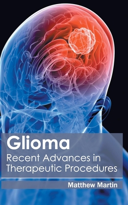 Glioma: Recent Advances in Therapeutic Procedures - Martin, Matthew (Editor)