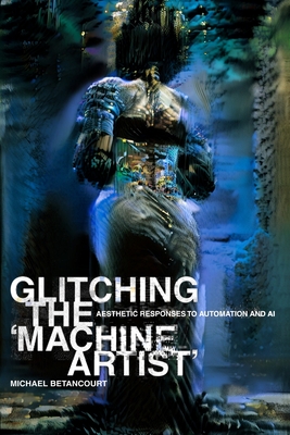 Glitching the 'Machine Artist' - Betancourt, Michael