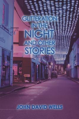 Glitteration in the Night and Other Stories - Wells, John David
