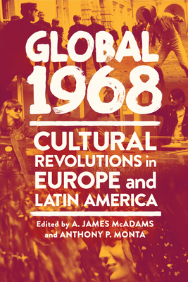 Global 1968: Cultural Revolutions in Europe and Latin America - McAdams, A James (Editor), and Monta, Anthony P (Editor)
