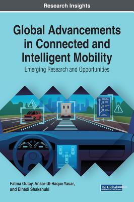 Global Advancements in Connected and Intelligent Mobility: Emerging Research and Opportunities - Outay, Fatma (Editor), and Yasar, Ansar-Ul-Haque (Editor), and Shakshuki, Elhadi (Editor)