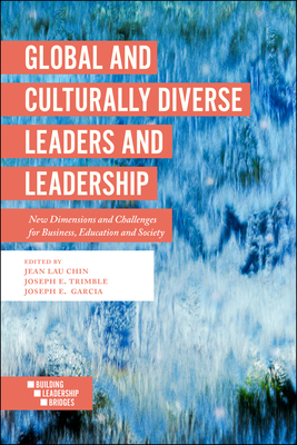 Global and Culturally Diverse Leaders and Leadership: New Dimensions and Challenges for Business, Education and Society - Chin, Jean Lau, Professor (Editor), and Trimble, Joseph E., Professor (Editor), and Garcia, Joseph E., Professor (Editor)