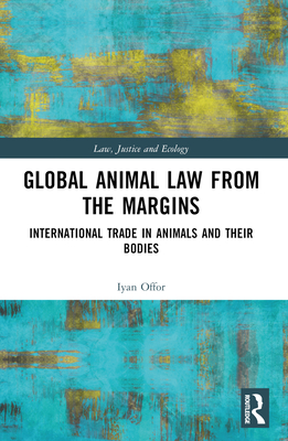 Global Animal Law from the Margins: International Trade in Animals and their Bodies - Offor, Iyan