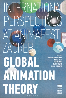 Global Animation Theory: International Perspectives at Animafest Zagreb - Bruckner, Franziska (Editor), and Lang, Holger (Editor), and Gilic, Nikica (Editor)