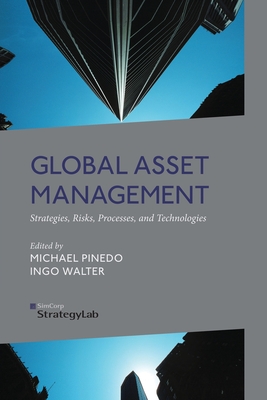 Global Asset Management: Strategies, Risks, Processes, and Technologies - Pinedo, M (Editor), and Walter, I (Editor)