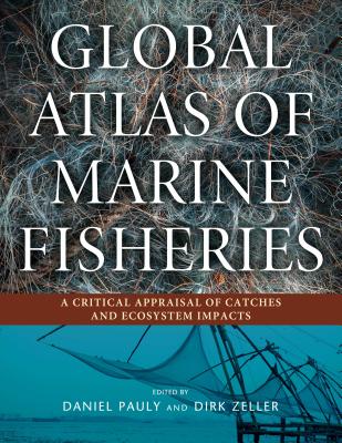 Global Atlas of Marine Fisheries: A Critical Appraisal of Catches and Ecosystem Impacts - Pauly, Daniel (Editor), and Zeller, Dirk (Editor)