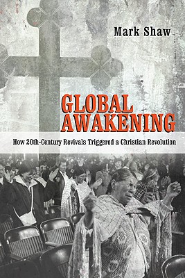 Global Awakening: How 20th-Century Revivals Triggered a Christian Revolution - Shaw, Mark R