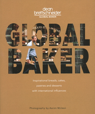 Global Baker: Inspirational Breads, Cakes, Pastries and Desserts with International Influences - Brettschneider, Dean