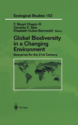 Global Biodiversity in a Changing Environment: Scenarios for the 21st Century - Chapin, F Stuart (Editor), and Sala, Osvaldo E (Editor), and Huber-Sannwald, Elisabeth (Editor)