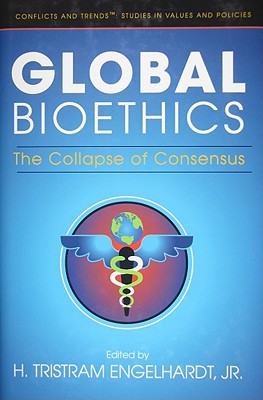 Global Bioethics: The Collapse of Consensus - Engelhardt, H Tristram, Jr.