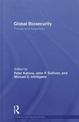 Global Biosecurity: Threats and Responses - Katona, Peter, Dr. (Editor), and Sullivan, John P, Dr. (Editor), and Intriligator, Michael D (Editor)