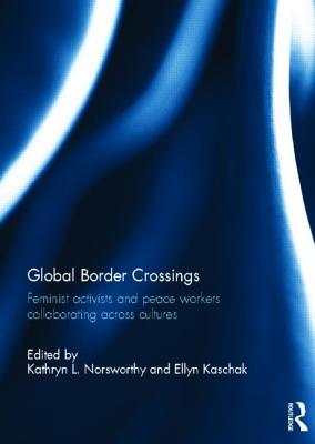 Global Border Crossings: Feminist Activists and Peace Workers Collaborating Across Cultures - Norsworthy, Kathryn (Editor), and Kaschak, Ellyn (Editor)