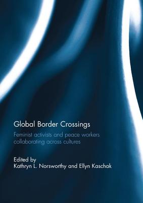 Global Border Crossings: Feminist Activists and Peace Workers Collaborating Across Cultures - Norsworthy, Kathryn (Editor), and Kaschak, Ellyn (Editor)