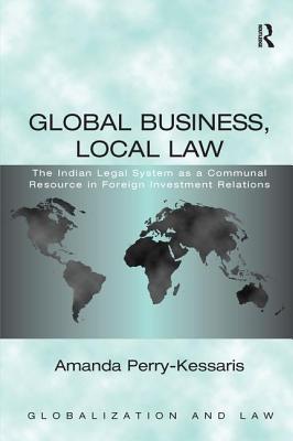 Global Business, Local Law: The Indian Legal System as a Communal Resource in Foreign Investment Relations - Perry-Kessaris, Amanda