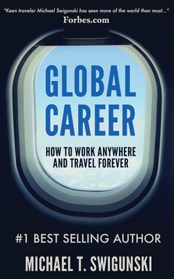 Global Career: How to Work Anywhere and Travel Forever - Swigunski, Michael