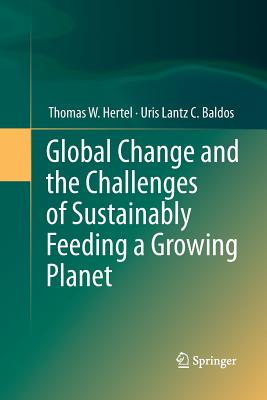 Global Change and the Challenges of Sustainably Feeding a Growing Planet - Hertel, Thomas W, and Baldos, Uris Lantz C