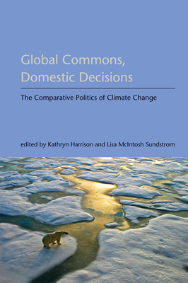 Global Commons, Domestic Decisions: The Comparative Politics of Climate Change - Harrison, Kathryn (Editor), and McIntosh Sundstrom, Lisa (Editor)