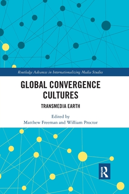 Global Convergence Cultures: Transmedia Earth - Freeman, Matthew (Editor), and Proctor, William (Editor)