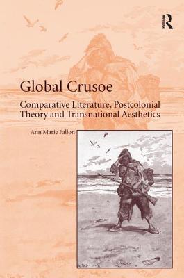 Global Crusoe: Comparative Literature, Postcolonial Theory and Transnational Aesthetics - Fallon, Ann Marie