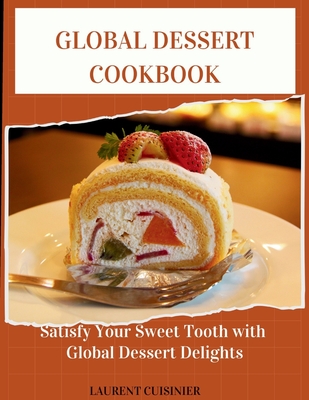 Global Dessert Cookbook: Sertisfy your sweet tooth with global Dessert delight - Cuisinier, Laurent