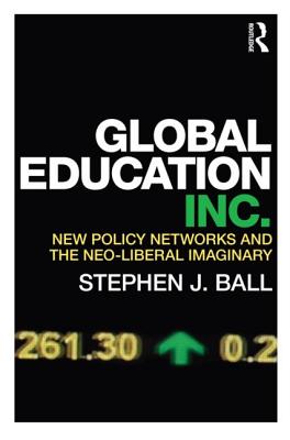 Global Education Inc.: New Policy Networks and the Neoliberal Imaginary - Ball, Stephen J.