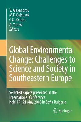 Global Environmental Change: Challenges to Science and Society in Southeastern Europe: Selected Papers Presented in the International Conference Held 19-21 May 2008 in Sofia Bulgaria - Alexandrov, Vesselin (Editor), and Gajdusek, Martin Felix (Editor), and Knight, C Gregory (Editor)