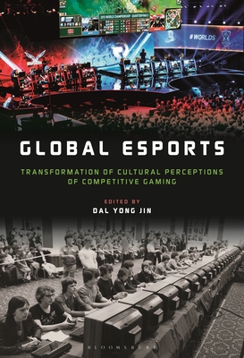 Global Esports: Transformation of Cultural Perceptions of Competitive Gaming - Jin, Dal Yong (Editor)